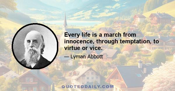 Every life is a march from innocence, through temptation, to virtue or vice.