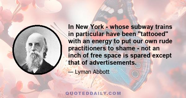 In New York - whose subway trains in particular have been tattooed with an energy to put our own rude practitioners to shame - not an inch of free space is spared except that of advertisements.