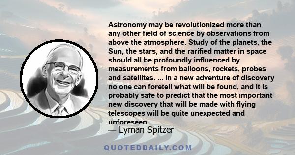 Astronomy may be revolutionized more than any other field of science by observations from above the atmosphere. Study of the planets, the Sun, the stars, and the rarified matter in space should all be profoundly