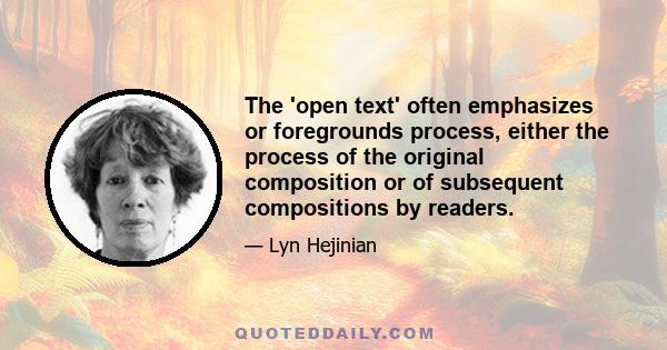 The 'open text' often emphasizes or foregrounds process, either the process of the original composition or of subsequent compositions by readers.