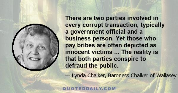 There are two parties involved in every corrupt transaction, typically a government official and a business person. Yet those who pay bribes are often depicted as innocent victims ... The reality is that both parties