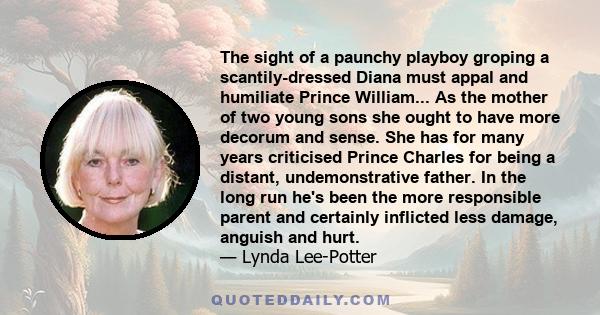 The sight of a paunchy playboy groping a scantily-dressed Diana must appal and humiliate Prince William... As the mother of two young sons she ought to have more decorum and sense. She has for many years criticised