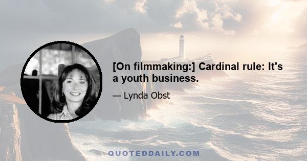 [On filmmaking:] Cardinal rule: It's a youth business.