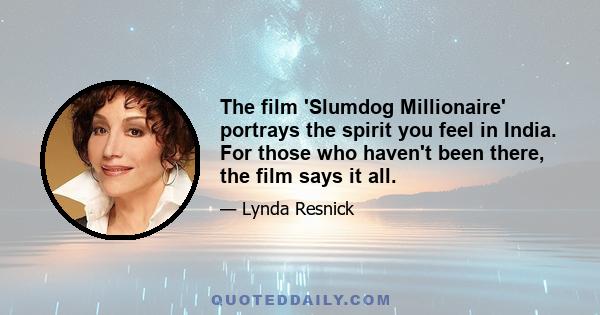 The film 'Slumdog Millionaire' portrays the spirit you feel in India. For those who haven't been there, the film says it all.