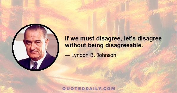 If we must disagree, let's disagree without being disagreeable.