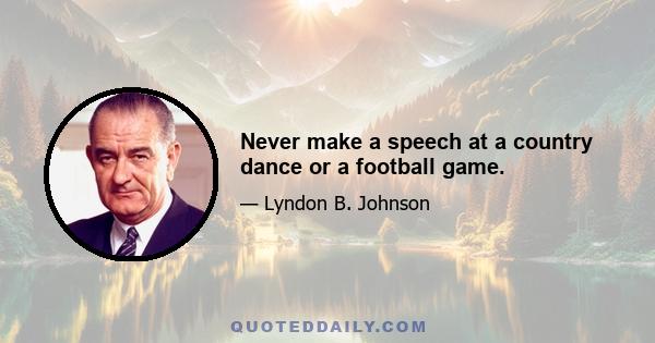 Never make a speech at a country dance or a football game.