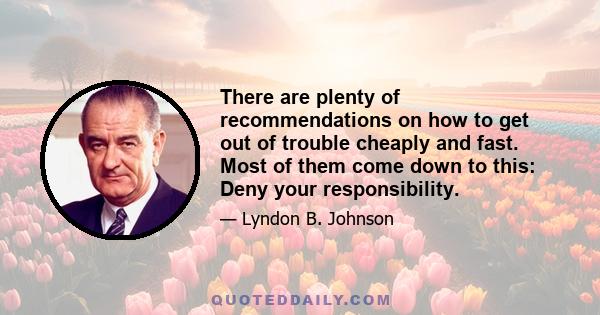 There are plenty of recommendations on how to get out of trouble cheaply and fast. Most of them come down to this: Deny your responsibility.