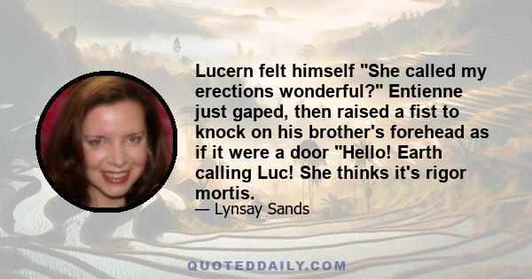 Lucern felt himself She called my erections wonderful? Entienne just gaped, then raised a fist to knock on his brother's forehead as if it were a door Hello! Earth calling Luc! She thinks it's rigor mortis.