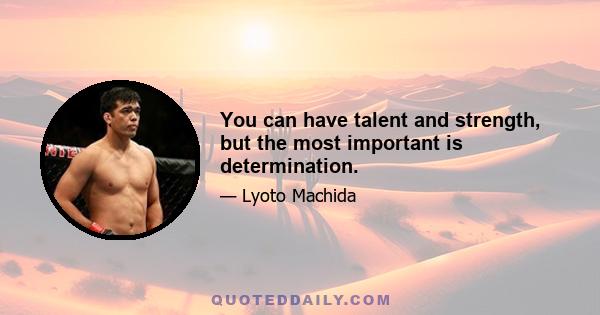 You can have talent and strength, but the most important is determination.