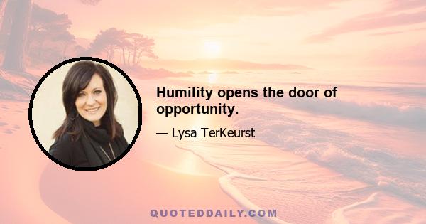 Humility opens the door of opportunity.