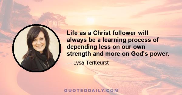 Life as a Christ follower will always be a learning process of depending less on our own strength and more on God's power.