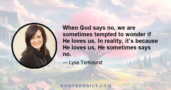 When God says no, we are sometimes tempted to wonder if He loves us. In reality, it’s because He loves us, He sometimes says no.