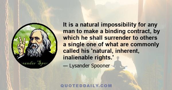 It is a natural impossibility for any man to make a binding contract, by which he shall surrender to others a single one of what are commonly called his 'natural, inherent, inalienable rights.'