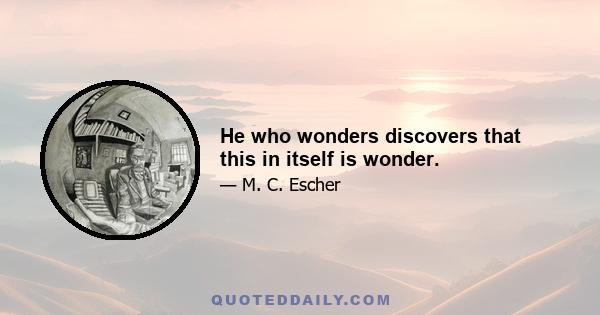 He who wonders discovers that this in itself is wonder.