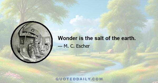 Wonder is the salt of the earth.