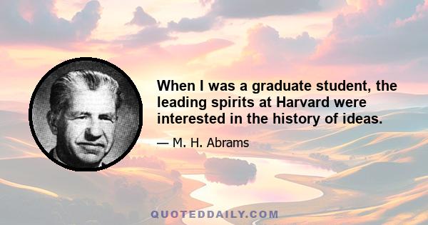 When I was a graduate student, the leading spirits at Harvard were interested in the history of ideas.