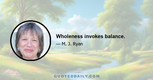 Wholeness invokes balance.