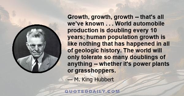 Growth, growth, growth -- that's all we've known . . . World automobile production is doubling every 10 years; human population growth is like nothing that has happened in all of geologic history. The world will only