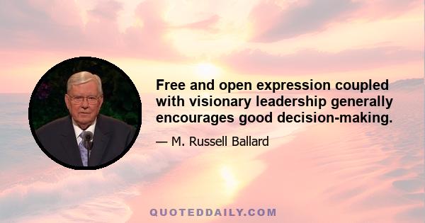 Free and open expression coupled with visionary leadership generally encourages good decision-making.