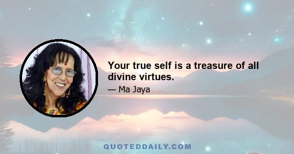 Your true self is a treasure of all divine virtues.