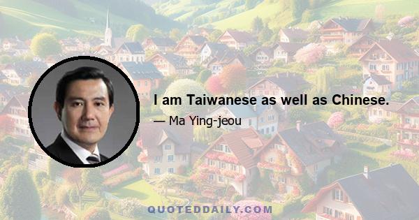 I am Taiwanese as well as Chinese.