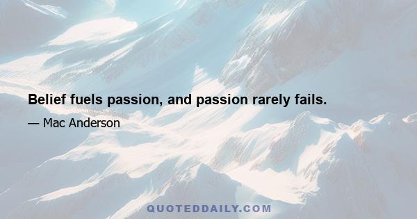 Belief fuels passion, and passion rarely fails.