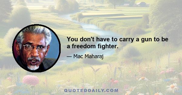 You don't have to carry a gun to be a freedom fighter.