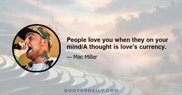 People love you when they on your mind/A thought is love's currency.