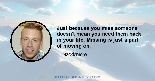 Just because you miss someone doesn't mean you need them back in your life. Missing is just a part of moving on.