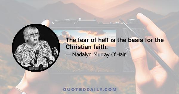 The fear of hell is the basis for the Christian faith.