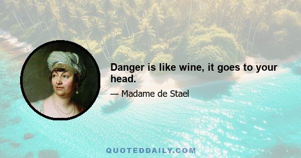 Danger is like wine, it goes to your head.