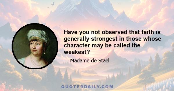 Have you not observed that faith is generally strongest in those whose character may be called the weakest?