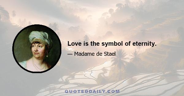 Love is the symbol of eternity.