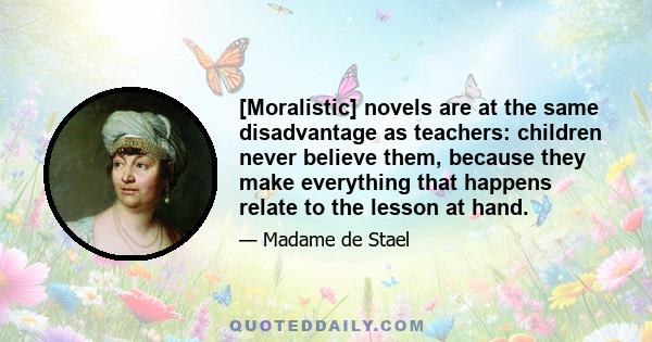 [Moralistic] novels are at the same disadvantage as teachers: children never believe them, because they make everything that happens relate to the lesson at hand.