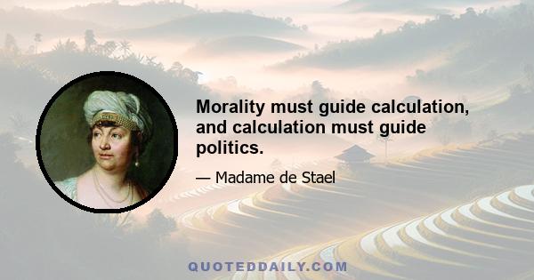 Morality must guide calculation, and calculation must guide politics.