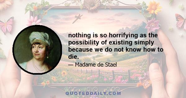 nothing is so horrifying as the possibility of existing simply because we do not know how to die.