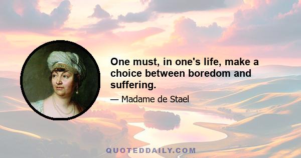 One must, in one's life, make a choice between boredom and suffering.