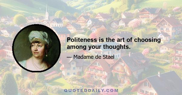 Politeness is the art of choosing among your thoughts.