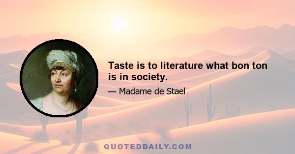 Taste is to literature what bon ton is in society.