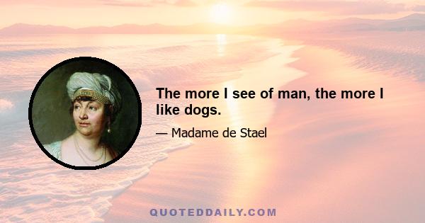 The more I see of man, the more I like dogs.