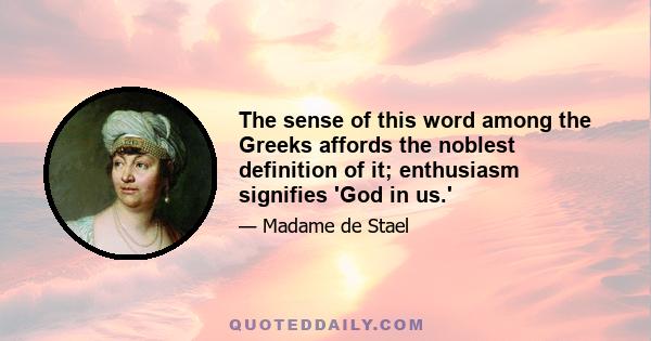 The sense of this word among the Greeks affords the noblest definition of it; enthusiasm signifies 'God in us.'