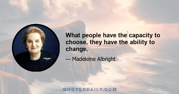 What people have the capacity to choose, they have the ability to change.