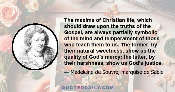 The maxims of Christian life, which should draw upon the truths of the Gospel, are always partially symbolic of the mind and temperament of those who teach them to us. The former, by their natural sweetness, show us the 