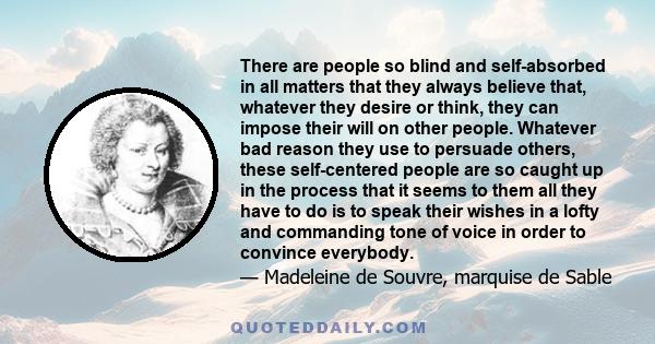 There are people so blind and self-absorbed in all matters that they always believe that, whatever they desire or think, they can impose their will on other people. Whatever bad reason they use to persuade others, these 