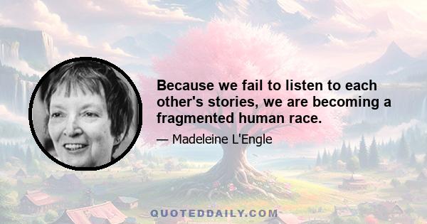 Because we fail to listen to each other's stories, we are becoming a fragmented human race.