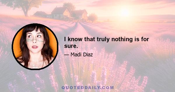 I know that truly nothing is for sure.