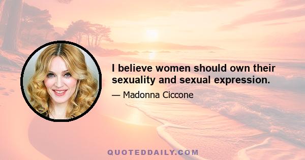 I believe women should own their sexuality and sexual expression.