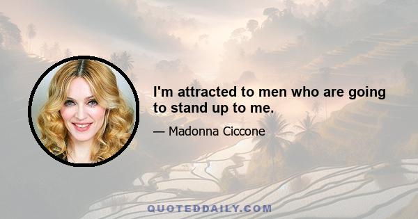 I'm attracted to men who are going to stand up to me.