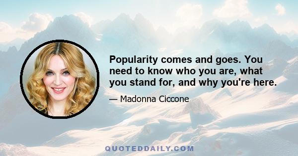 Popularity comes and goes. You need to know who you are, what you stand for, and why you're here.