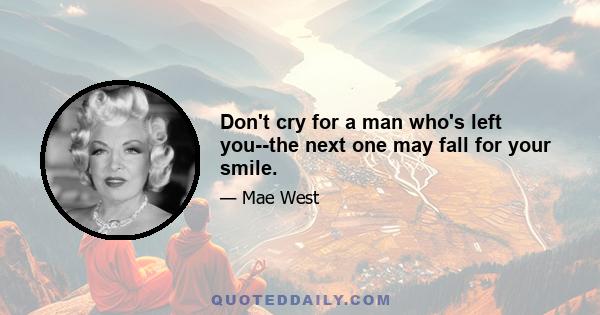 Don't cry for a man who's left you--the next one may fall for your smile.